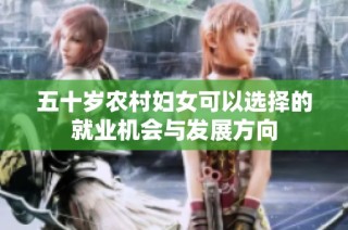 五十岁农村妇女可以选择的就业机会与发展方向