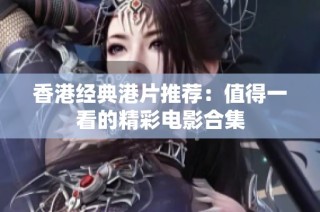 香港经典港片推荐：值得一看的精彩电影合集