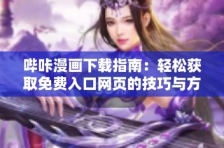 哔咔漫画下载指南：轻松获取免费入口网页的技巧与方法