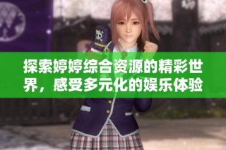 探索婷婷综合资源的精彩世界，感受多元化的娱乐体验与乐趣