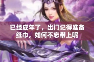 已经成年了，出门记得准备纸巾，如何不忘带上呢