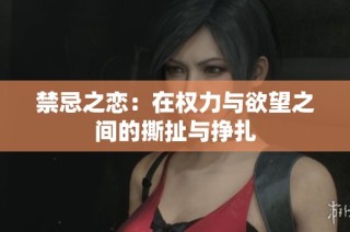 禁忌之恋：在权力与欲望之间的撕扯与挣扎