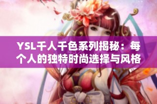 YSL千人千色系列揭秘：每个人的独特时尚选择与风格