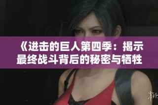《进击的巨人第四季：揭示最终战斗背后的秘密与牺牲》
