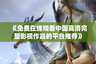 《免费在线观看中国高清完整影视作品的平台推荐》