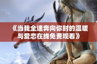 《当我全速奔向你时的温暖与爱恋在线免费观看》