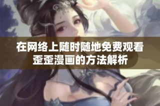 在网络上随时随地免费观看歪歪漫画的方法解析