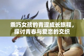 乖巧女孩的青涩成长旅程，探讨青春与爱恋的交织