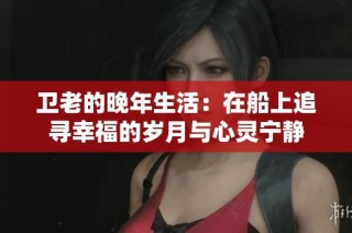 卫老的晚年生活：在船上追寻幸福的岁月与心灵宁静