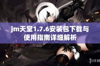 jm天堂1.7.6安装包下载与使用指南详细解析