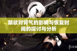 禁欲对肾气的影响与恢复时间的探讨与分析