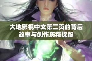大地影视中文第二页的背后故事与创作历程探秘