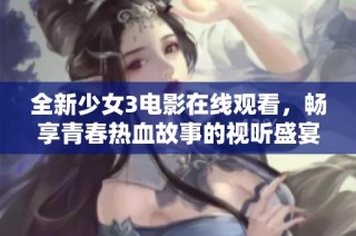 全新少女3电影在线观看，畅享青春热血故事的视听盛宴