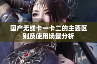 国产无线卡一卡二的主要区别及使用场景分析