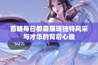首辅每日都需展现独特风采与才华的背后心酸