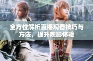 全方位解析直播观看技巧与方法，提升观影体验