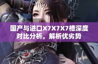 国产与进口X7X7X7槽深度对比分析，解析优劣势
