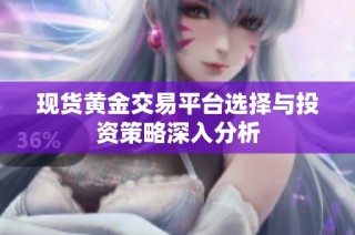 现货黄金交易平台选择与投资策略深入分析