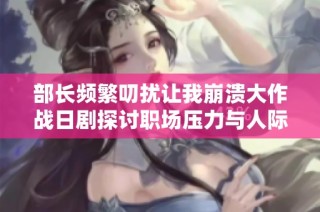 部长频繁叨扰让我崩溃大作战日剧探讨职场压力与人际关系