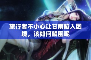 旅行者不小心让甘雨陷入困境，该如何解围呢