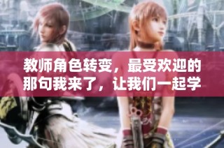 教师角色转变，最受欢迎的那句我来了，让我们一起学习成长吧