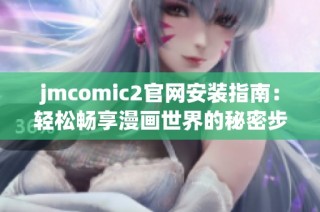 jmcomic2官网安装指南：轻松畅享漫画世界的秘密步骤
