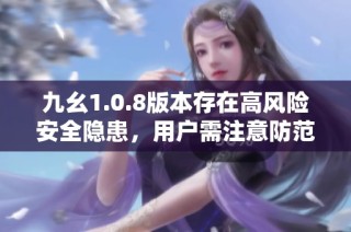 九幺1.0.8版本存在高风险安全隐患，用户需注意防范措施
