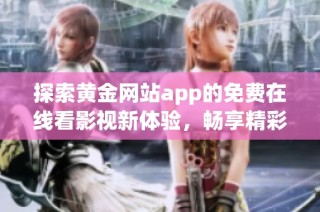 探索黄金网站app的免费在线看影视新体验，畅享精彩内容！