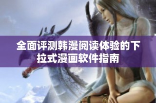 全面评测韩漫阅读体验的下拉式漫画软件指南