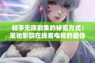 畅享无限剧集的秘密方式：策驰影院在线看电视的最佳选择