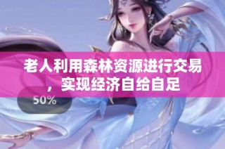老人利用森林资源进行交易，实现经济自给自足