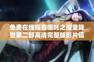 免费在线观看哪吒之魔童降世第二部高清完整版影片信息解析