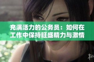 充满活力的公务员：如何在工作中保持旺盛精力与激情