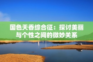 国色天香综合征：探讨美丽与个性之间的微妙关系