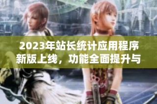 2023年站长统计应用程序新版上线，功能全面提升与解析