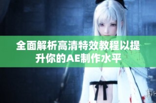 全面解析高清特效教程以提升你的AE制作水平
