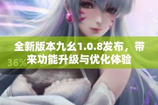 全新版本九幺1.0.8发布，带来功能升级与优化体验