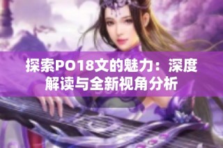 探索PO18文的魅力：深度解读与全新视角分析