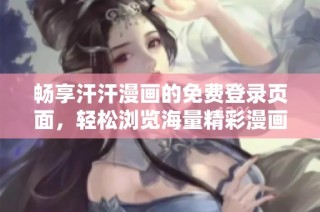 畅享汗汗漫画的免费登录页面，轻松浏览海量精彩漫画内容