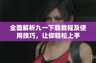 全面解析九一下载教程及使用技巧，让你轻松上手