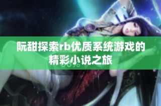 阮甜探索rb优质系统游戏的精彩小说之旅