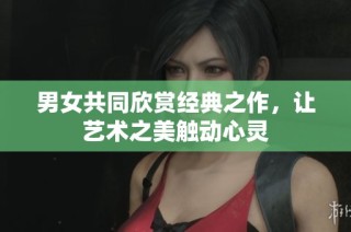 男女共同欣赏经典之作，让艺术之美触动心灵