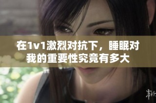 在1v1激烈对抗下，睡眠对我的重要性究竟有多大