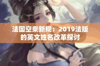 法国空乘新规：2019法版的英文姓名改革探讨