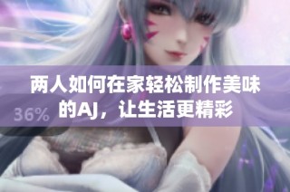 两人如何在家轻松制作美味的AJ，让生活更精彩