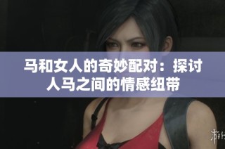 马和女人的奇妙配对：探讨人马之间的情感纽带
