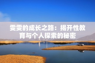 雯雯的成长之路：揭开性教育与个人探索的秘密