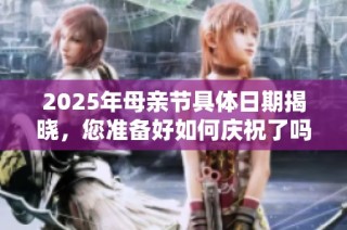 2025年母亲节具体日期揭晓，您准备好如何庆祝了吗