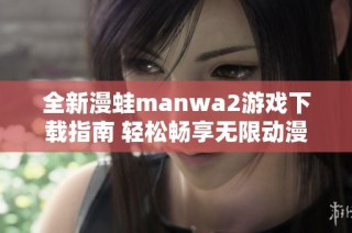 全新漫蛙manwa2游戏下载指南 轻松畅享无限动漫乐趣