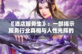 《酒店服务生》：一部揭示服务行业真相与人性光辉的法国佳作